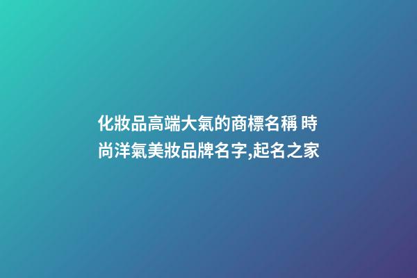 化妝品高端大氣的商標名稱 時尚洋氣美妝品牌名字,起名之家-第1張-商標起名-玄機派